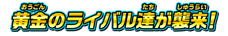 黄金のライバル達が襲来！