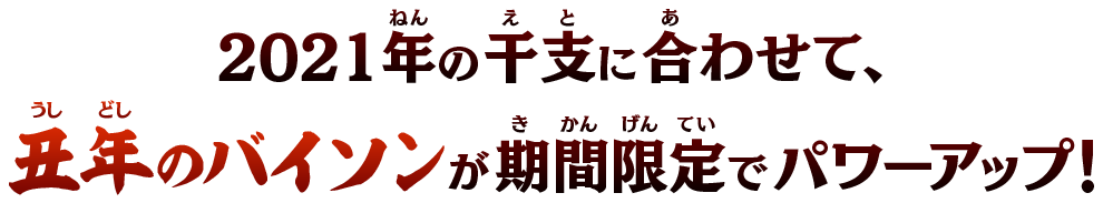 2021年の干支に合わせて、丑年のバイソンが期間限定でパワーアップ！