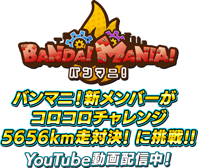 BANDAI MANIA！バンマニ！ バンマニ！新メンバーがコロコロチャレンジ5656km走対決！に挑戦！！ YouTube動画配信中！