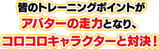 皆のトレーニングポイントがアバターの走力となり、コロコロキャラクターと対決！